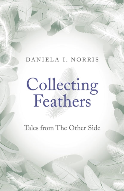 Book cover of: Collecting Feathers – tales from The Other Side. By: Daniela I. Norris