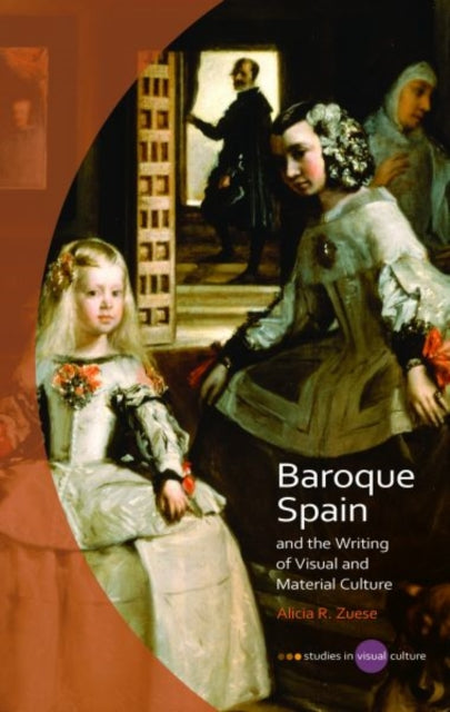 Book cover of: Baroque Spain and the Writing of Visual and Material Culture. By: Alicia R. Zuese