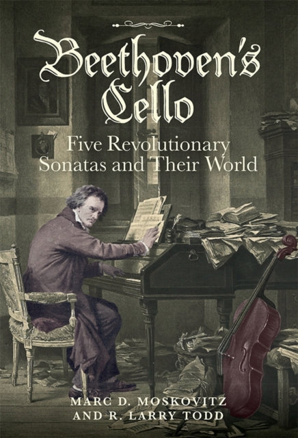 Book cover of: Beethoven's Cello: Five Revolutionary Sonatas and Their World. By: Marc D. Moskovitz