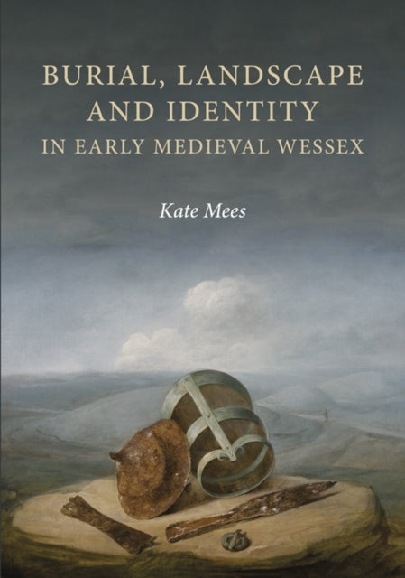 Book cover of: Burial, Landscape and Identity in Early Medieval Wessex. By: Kate Mees