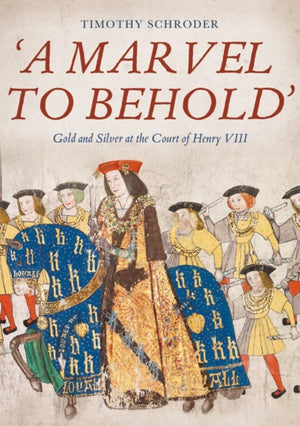 A Marvel to Behold': Gold and Silver at the Court of Henry VIII