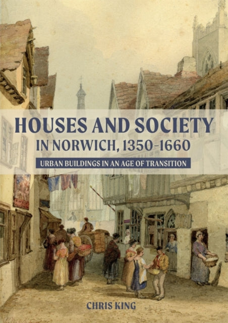 Book cover of: Houses and Society in Norwich, 1350-1660. By: Chris King