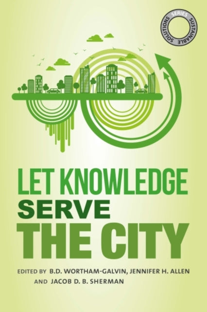 Book cover of: Sustainable Solutions: Let Knowledge Serve the City. By: B. D. Wortham-Galvin