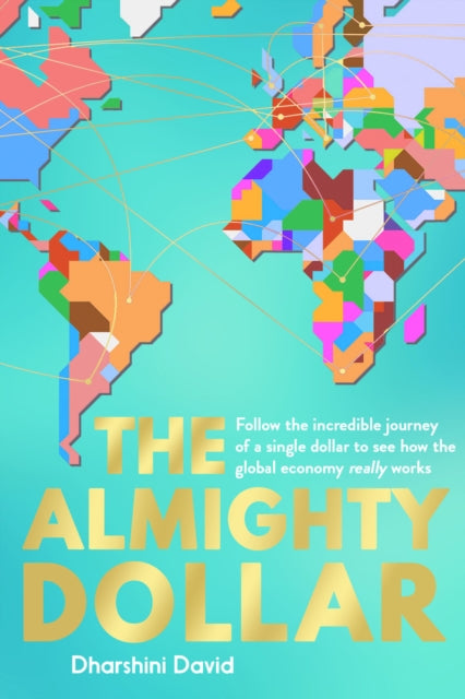 Almighty Dollar, Follow the Incredible Journey of a Single Dollar to See How the Global Economy Really Works 9781783963980 Dharshini David