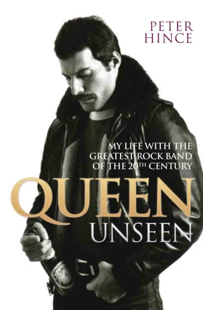 Book cover of: Queen Unseen - My Life with the Greatest Rock Band of the 20th Century: Revised and with Added Material. By: Peter Hince