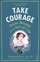 Take Courage, Anne Bronte and the Art of Life 9781784701116 Samantha Ellis