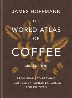 World Atlas of Coffee 3rd edition, From beans to brewing – coffees explored, explained and enjoyed