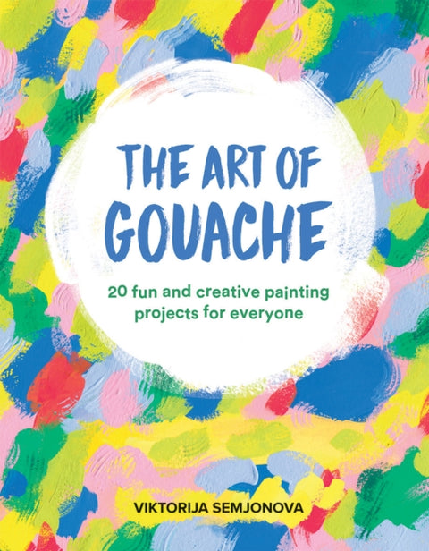Art of Gouache, 20 Fun and Creative Painting Projects for Everyone