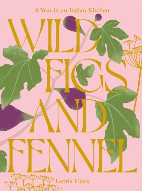Wild Figs and Fennel, A Year in an Italian Kitchen 9781784886189 Letitia Clark