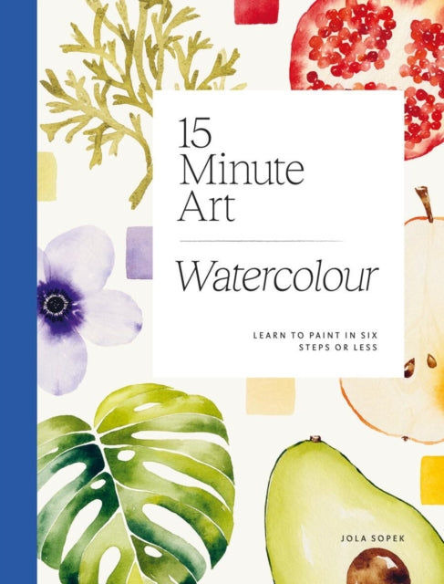15-minute Art Watercolour, Learn to Paint in Six Steps or Less 9781784886820 Jola Sopek