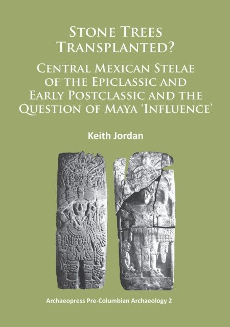 Book cover of: Stone Trees Transplanted? Central Mexican Stelae of the Epiclassic and Early Postclassic and the Question of Maya ‘Influence’. By: Keith Jordan