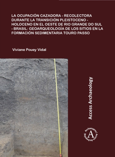 Book cover of: La ocupacion cazadora-recolectora durante la transicion Pleistoceno-Holoceno en el oeste de Rio Grande do Sul - Brasil: geoarqueologia de los sitios en la formacion sedimentaria Touro Passo. By: Viviane Pouey Vidal
