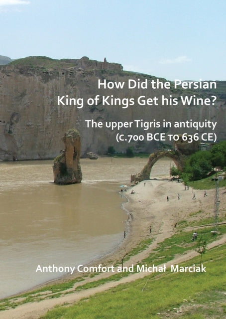 Book cover of: How did the Persian King of Kings Get His Wine? The upper Tigris in antiquity (c.700 BCE to 636 CE). By: Anthony Comfort