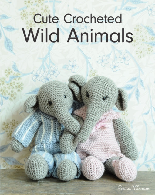 Book cover of: Cute Crocheted Wild Animals. By: Emma Varnam