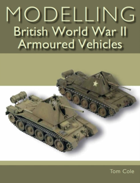 Book cover of: Modelling British World War II Armoured Vehicles. By: Tom Cole