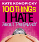 Book cover of: 100 Things I Hate About Pregnancy. By: Kate Konopicky