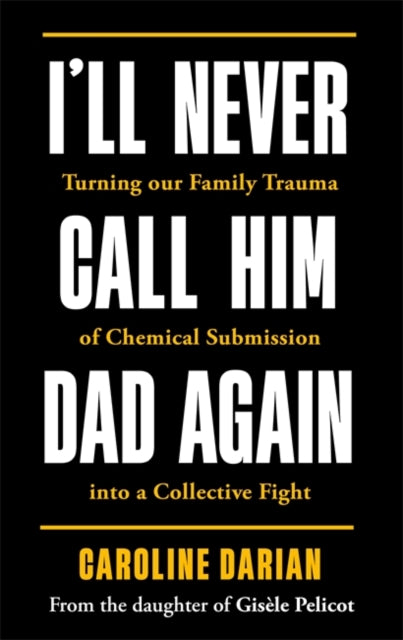 I'll Never Call Him Dad Again: By the daughter of Dominique Pelicot, Turning our family trauma of Chemical Submission into a collective fight 9781785125973 Caroline Darian