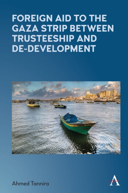 Book cover of: Foreign Aid to the Gaza Strip between Trusteeship and De-Development. By: Ahmed Tannira