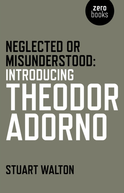 Book cover of: Neglected or Misunderstood: Introducing Theodor Adorno. By: Stuart Walton