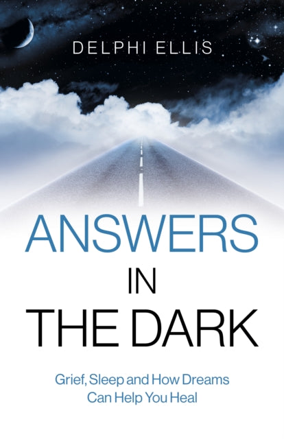 Book cover of: Answers in the Dark - Grief, Sleep and How Dreams Can Help You Heal. By: Delphi Ellis