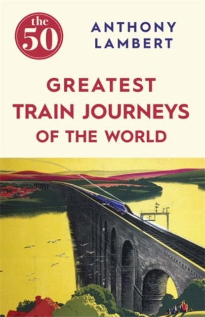 Book cover of: 50 Greatest Train Journeys of the World. By: Anthony Lambert