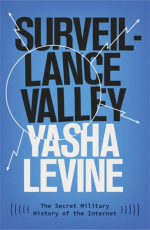 Surveillance Valley, The Secret Military History of the Internet