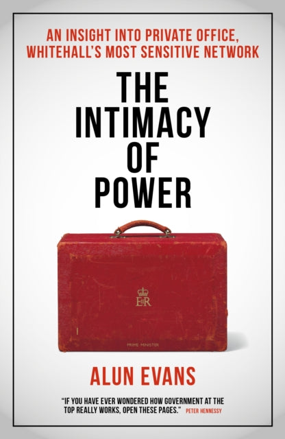 Intimacy of Power, An insight into private office, Whitehall's most sensitive network 9781785908323 Alun Evans