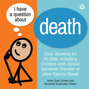I Have a Question about Death, Clear Answers for All Kids, including Children with Autism Spectrum Disorder or other Special Needs