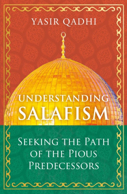 Understanding Salafism, Seeking the Path of the Pious Predecessors 9781786078483 Yasir Qadhi