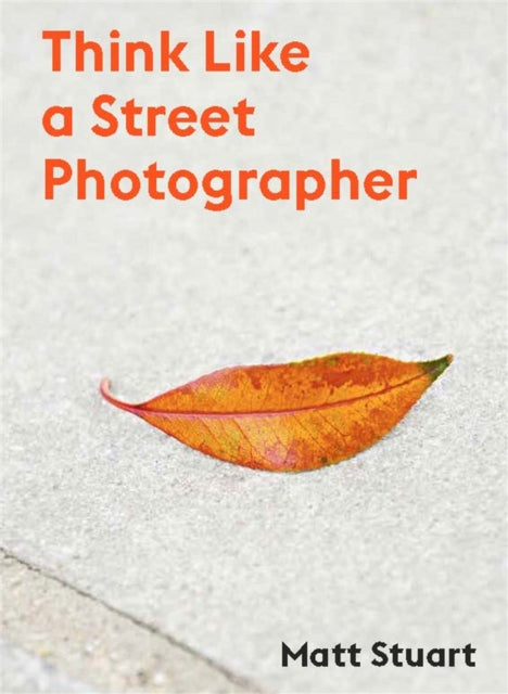Book cover of: Think Like a Street Photographer. By: Matt Stuart