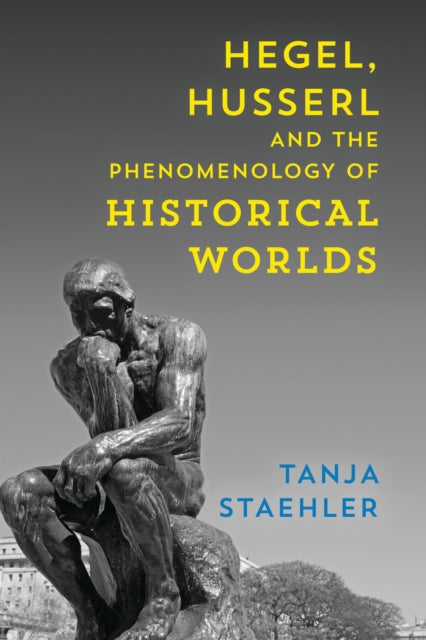 Book cover of: Hegel, Husserl and the Phenomenology of Historical Worlds. By: Tanja Staehler