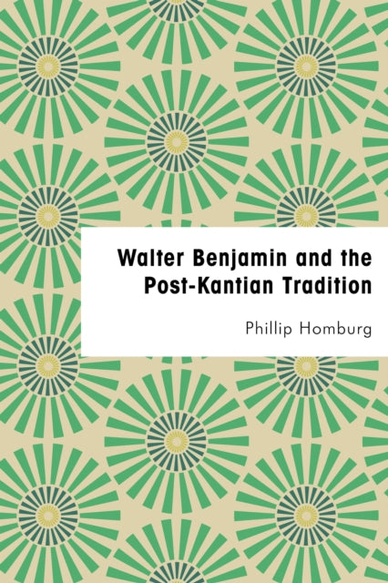 Book cover of: Walter Benjamin and the Post-Kantian Tradition. By: Philip Homburg