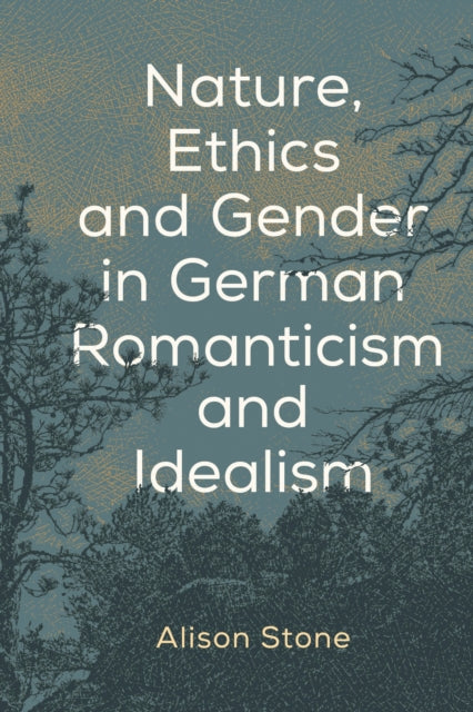 Book cover of: Nature, Ethics and Gender in German Romanticism and Idealism. By: Alison Stone