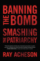 Book cover of: Banning the Bomb, Smashing the Patriarchy. By: Ray Acheson