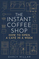 The Instant Coffee Shop, How to Open a Cafe in a Week 9781786751287 Darcy Millar