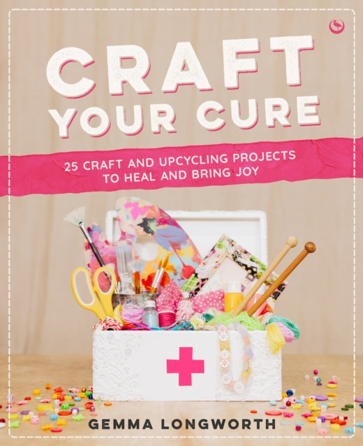 Craft Your Cure, 25 craft and upcycling projects to heal and bring joy 9781786789044 LONGWORTH, GEMMA