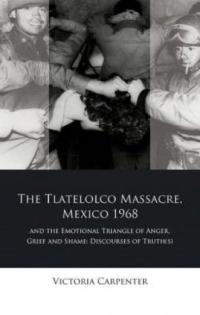 Book cover of: Tlatelolco Massacre, Mexico 1968, and the Emotional Triangle of Anger, Grief and Shame. By: Victoria Carpenter