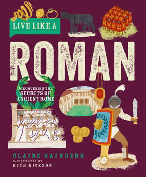 Live Like a Roman, Discovering the Secrets of Ancient Rome