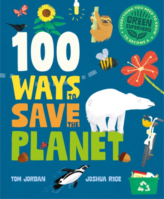 100 Ways to Save the Planet, Everything You Need to Know to Become a Green Super Hero! 9781787081567 J. Rice