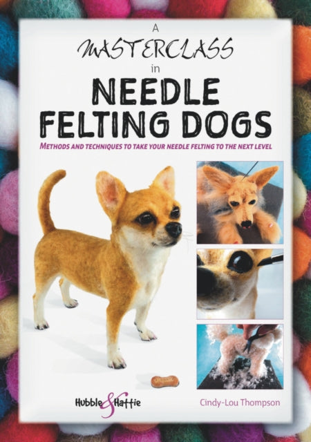 A Masterclass in Needle Felting Dogs, Methods and Techniques to Take Your Needle Felting to the Next Level 9781787113831 Cindy-Lou Thompson