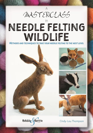 A Masterclass in Needle Felting Wildlife, Methods and Techniques to Take Your Needle Felting to the Next Level