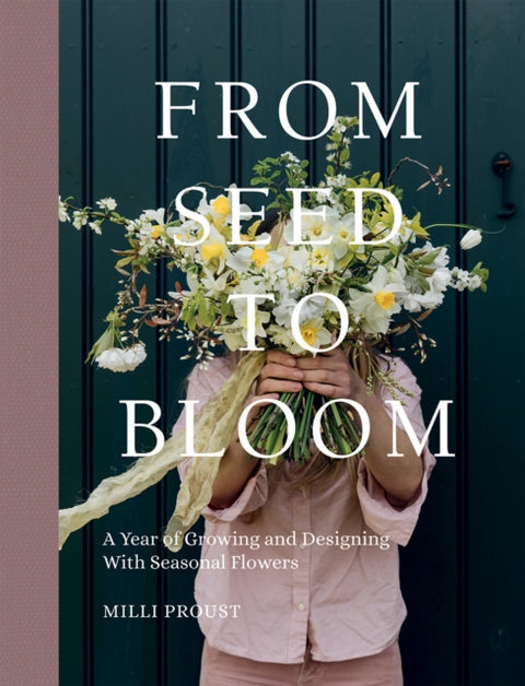 From Seed to Bloom, A Year of Growing and Designing With Seasonal Flowers