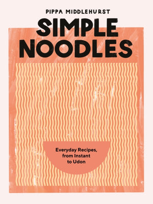 Simple Noodles, Everyday Recipes, from Instant to Udon