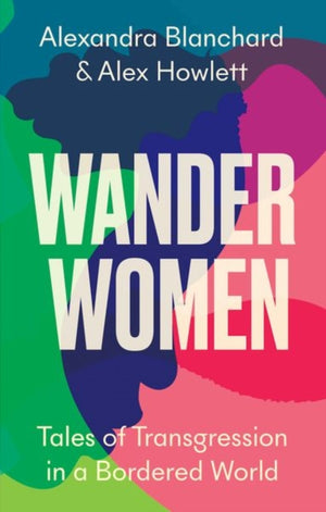 Wander Women, Tales of Transgression in a Bordered World
