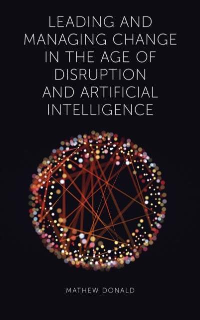 Book cover of: Leading and Managing Change in the Age of Disruption and Artificial Intelligence. By: Mathew Donald
