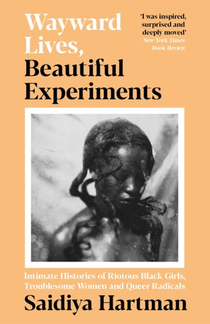 Wayward Lives, Beautiful Experiments, Intimate Histories of Riotous Black Girls, Troublesome Women and Queer Radicals