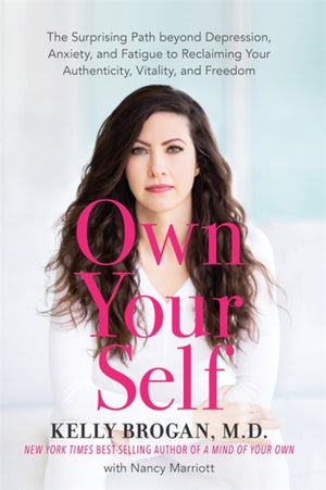 Own Your Self, The Surprising Path beyond Depression, Anxiety and Fatigue to Reclaiming Your Authenticity, Vitality and Freedom
