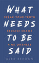 Book cover of: What Needs to Be Said. By: Alex Reegan