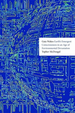 Gaia Wakes, Earth’s Emergent Consciousness in an Age of Environmental Devastation