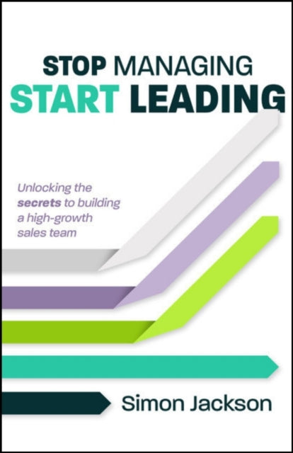 Stop Managing, Start Leading, Unlocking the secrets to building a high-growth sales team 9781788608459 Simon Jackson